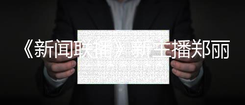 人资新新主些节闻联过哪播播郑郑丽主持目丽个料