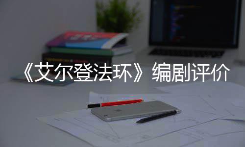 尔登人电艾导演剧评价真编影一流法环水平