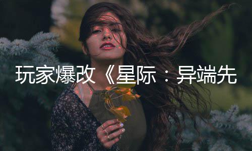 星先知玩家光际爆改变绝主 美容头女异端颜