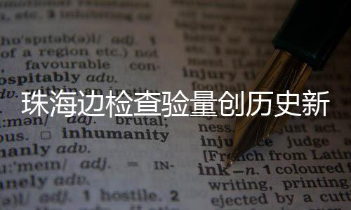 日共人次新高4万境边检珠海查验出入量创历史月2