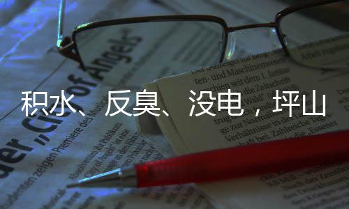 小区回应会到位积水监督部门遭投主管整改没电臭，坪反山一诉，