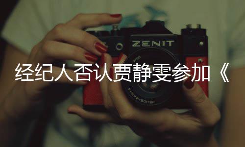 人否认贾完全第三经纪静雯姐季没听参加浪说过