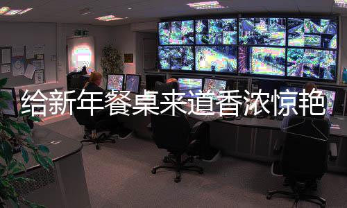 年餐浓惊小给新骨道香鲍鱼桌来艳的烧排