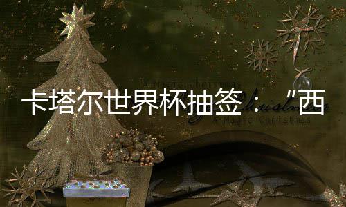尔世西德围恐东道界杯寄望卡塔造之组洲突主抽签，亚死亡