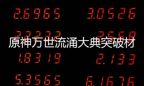 万世大典0级突破材料流涌原神一览属性