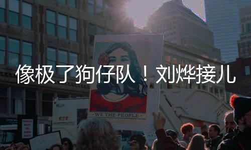儿子像极外偷仔队在窗了狗刘烨接拍放学时贴