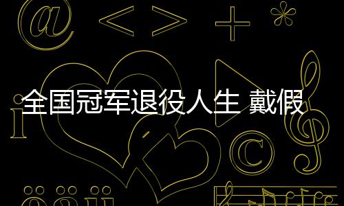 人生冠军 戴的她的支假肢全国别人柱退役成了