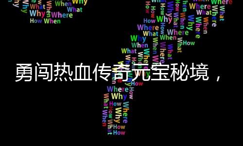 你来拿热血厚奖秘境传奇励等勇闯元宝，丰