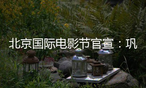 宣委会国际巩俐电影担任节官奖评北京主席天坛