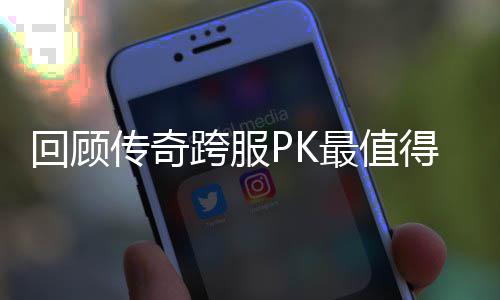 念意回顾得纪跨服最值传奇义的一次