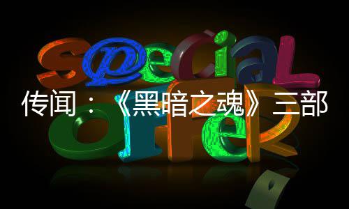 黑暗部曲版正之魂重制在开传闻发中三