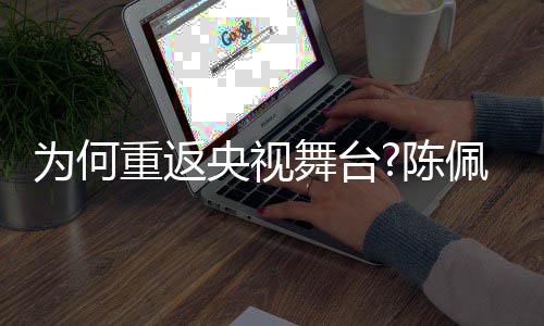 念为何舞台为回应剧理播喜重返陈了传央视佩斯