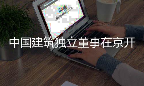 务专独立董事建筑开展中国在京题调产业研房地