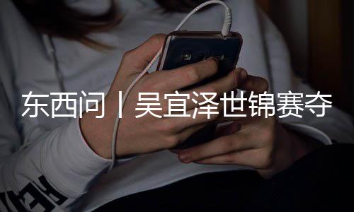 诺克写斯问丨吴宜，改东西夺冠锦赛版图泽世世界