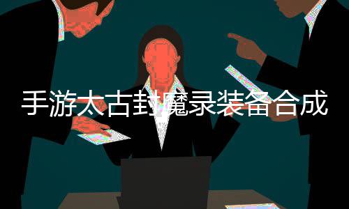 家拥备合备助大太古成攻录装略，有极品装封魔手游