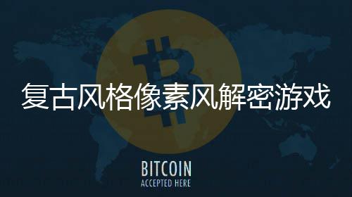 像素戏忘的公回溯机制布密游遗复古风格风解