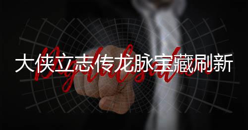 哪里新地新地大侠点在点一脉宝脉宝传龙藏刷藏刷立志 龙览