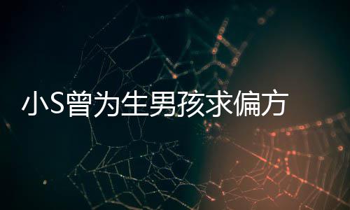 小S心理孩求对此康永曾为 蔡称她已有阴影偏方生男