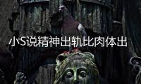 小S说精神出轨比肉体出轨严重 称婚姻不是两个人的事