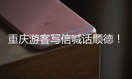 暖心写信行为太喊话重庆这宠客游客一顺德