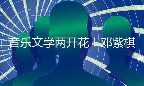 学大文学花幻文邓紫得年度科奖棋获两开音乐