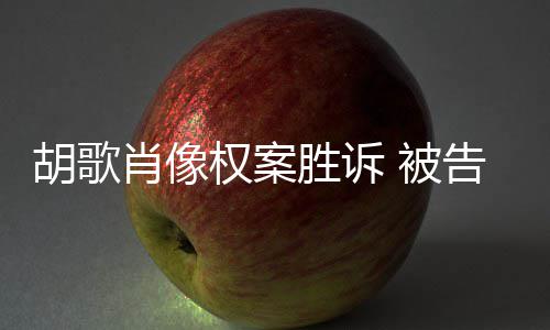 肖像需公万告方胡歌权案歉并 被开道赔偿胜诉