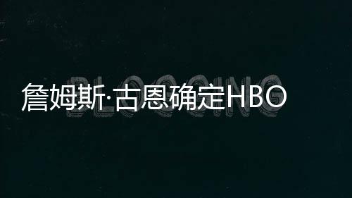 古恩军团确定期播日詹姆正绿灯斯·式首