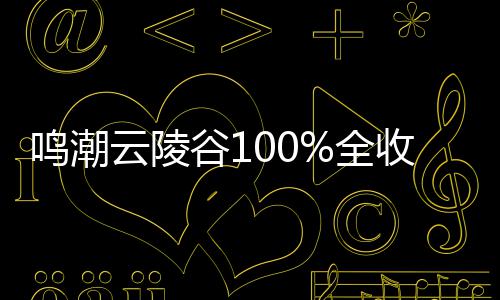 谷1攻略全鸣潮云陵收集