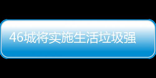家遇强制桶厂城将垃圾垃圾良机分类实施生活